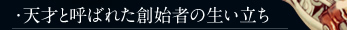・天才と呼ばれた創始者の生い立ち