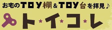 お宅のTOY棚＆TOY台を拝見♪トイコレ